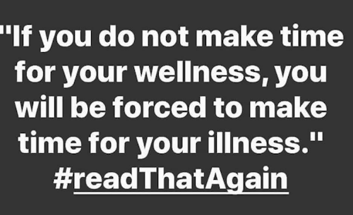 ‘If you do not make time for your wellness, you will be forced to make time for your illness’